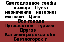 Светодиодное селфи кольцо › Пункт назначения ­ интернет магазин › Цена ­ 1 490 - Все города Путешествия, туризм » Другое   . Калининградская обл.,Светлогорск г.